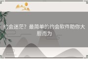 约会迷茫？最简单的约会软件助你大胆而为