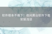 软件根本不难下！夜间黄台软件下载安装浅谈