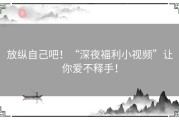 放纵自己吧！“深夜福利小视频”让你爱不释手！