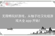 无限畅玩好游戏，从柚子社汉化组游戏大全 app 开始！