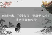 创新技术，飞跃未来：天鹰无人机的技术研发和突破