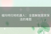 福玛特扫地机器人： 全面解放居家保洁的难题