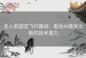 无人机固定飞行路线：配合AI激发出新的技术潜力