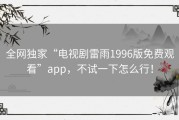 全网独家“电视剧雷雨1996版免费观看”app，不试一下怎么行！