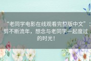 “老同学电影在线观看完整版中文”：剪不断流年，想念与老同学一起度过的时光！