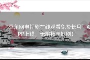“豆角网电视剧在线观看免费长月”APP上线，无限畅享好剧！