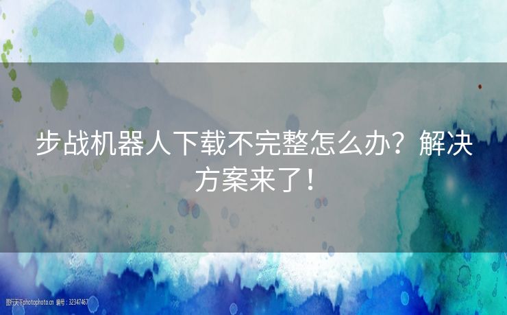 步战机器人下载不完整怎么办？解决方案来了！