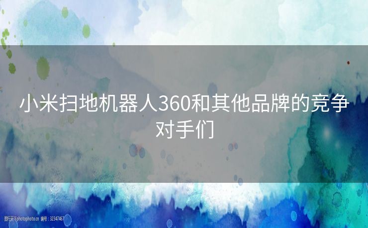 小米扫地机器人360和其他品牌的竞争对手们