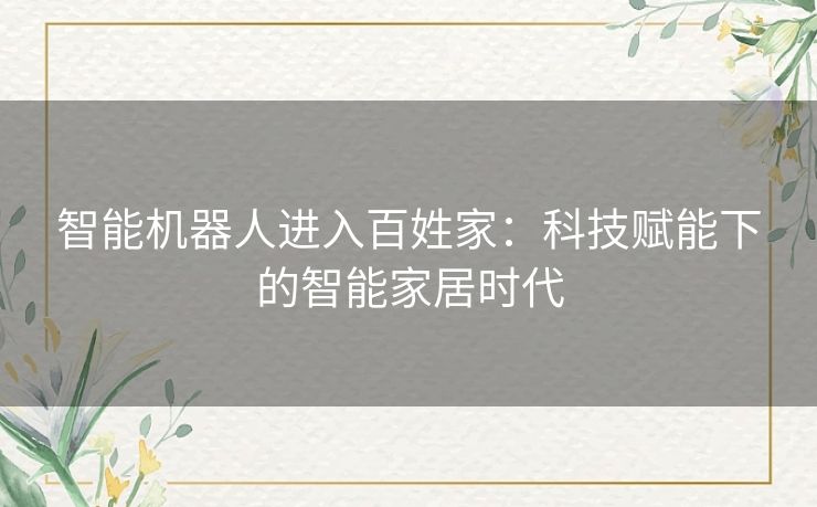 智能机器人进入百姓家：科技赋能下的智能家居时代