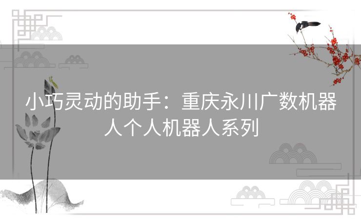 小巧灵动的助手：重庆永川广数机器人个人机器人系列
