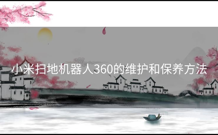 小米扫地机器人360的维护和保养方法