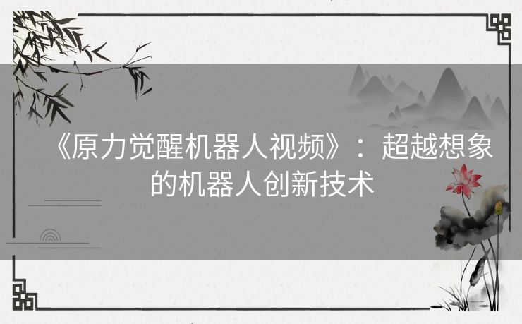 《原力觉醒机器人视频》：超越想象的机器人创新技术