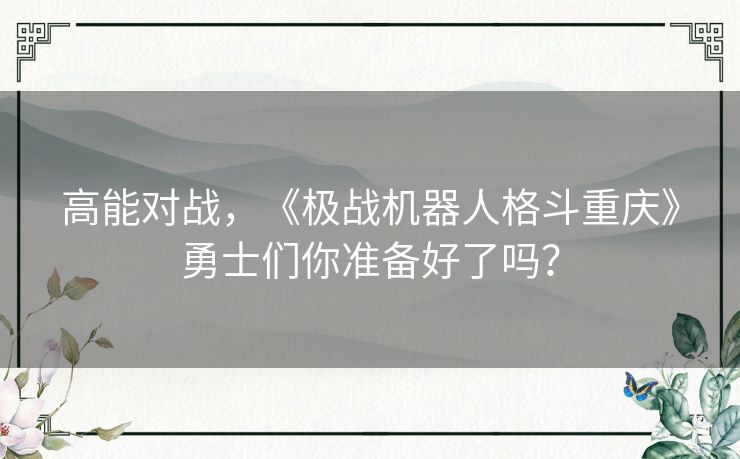 高能对战,《极战机器人格斗重庆》勇士们你准备好了吗? 高能对战,《极战机器人格斗重庆》勇士们你准备好了吗?