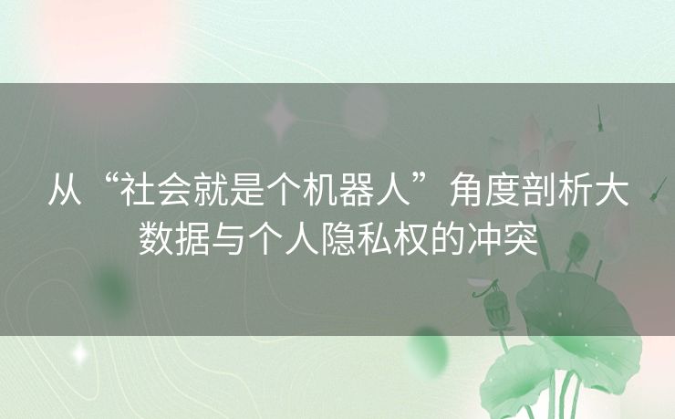 从“社会就是个机器人”角度剖析大数据与个人隐私权的冲突