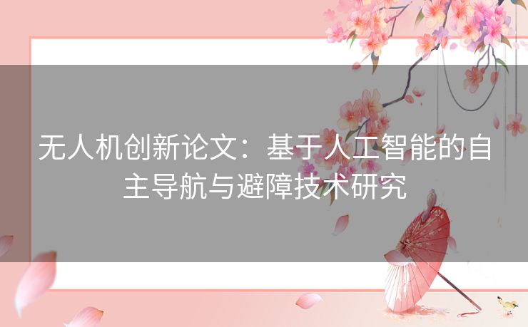 无人机创新论文:基于人工智能的自主导航与避障技术研究 无人机创新论文:基于人工智能的自主导航与避障技术研究