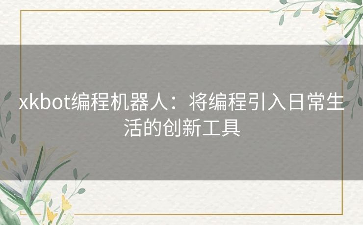 xkbot编程机器人：将编程引入日常生活的创新工具