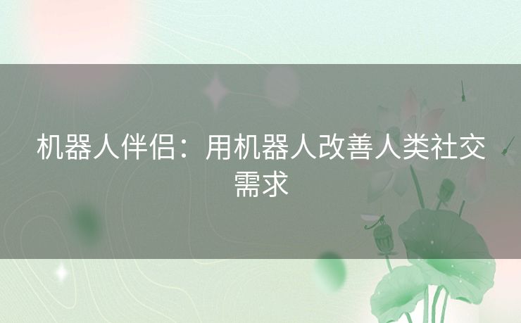 机器人伴侣:用机器人改善人类社交需求 机器人伴侣:用机器人改善人类社交需求