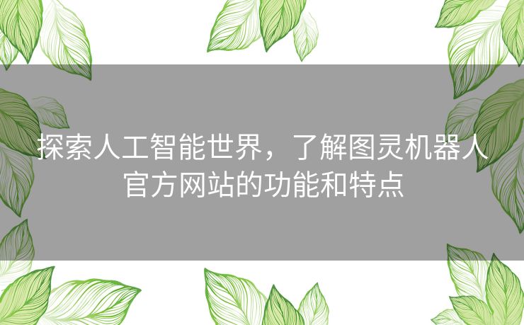 探索人工智能世界,了解图灵机器人官方网站的功能和特点 探索人工智能世界,了解图灵机器人官方网站的功能和特点