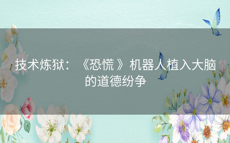 技术炼狱：《恐慌 》机器人植入大脑的道德纷争
