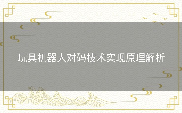 玩具机器人对码技术实现原理解析 玩具机器人对码技术实现原理解析