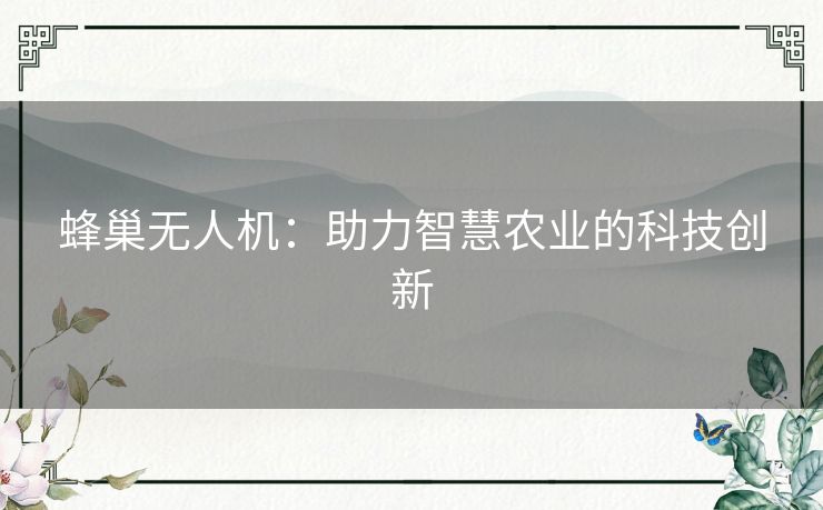蜂巢无人机:助力智慧农业的科技创新 蜂巢无人机:助力智慧农业的科技创新