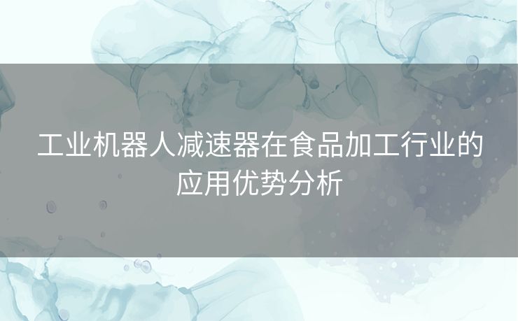 工业机器人减速器在食品加工行业的应用优势分析
