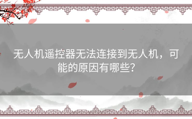 无人机遥控器无法连接到无人机,可能的原因有哪些? 无人机遥控器无法连接到无人机,可能的原因有哪些?
