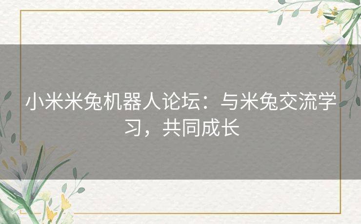 小米米兔机器人论坛:与米兔交流学习,共同成长 小米米兔机器人论坛:与米兔交流学习,共同成长