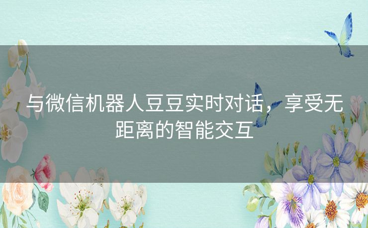 与微信机器人豆豆实时对话,享受无距离的智能交互 与微信机器人豆豆实时对话,享受无距离的智能交互