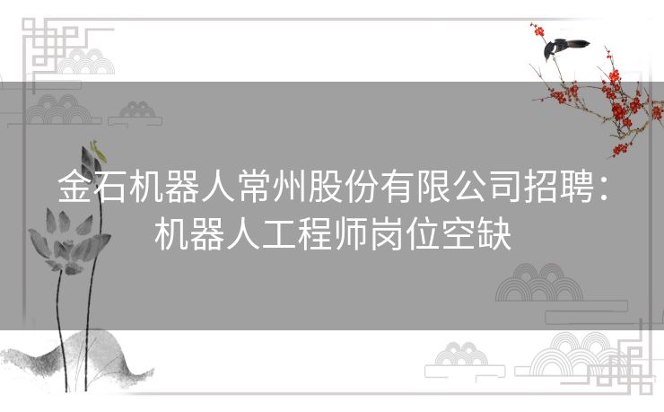 金石机器人常州股份有限公司招聘：机器人工程师岗位空缺