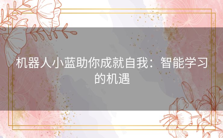 机器人小蓝助你成就自我：智能学习的机遇