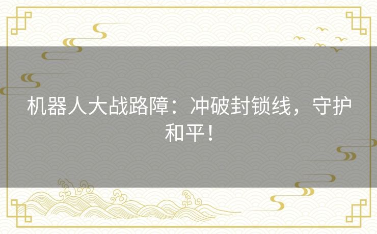 机器人大战路障:冲破封锁线,守护和平! 机器人大战路障:冲破封锁线,守护和平!