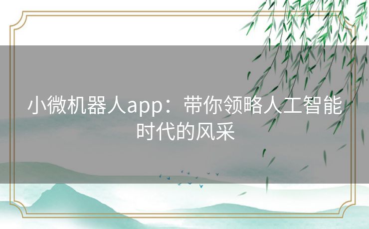 小微机器人app:带你领略人工智能时代的风采 小微机器人app:带你领略人工智能时代的风采