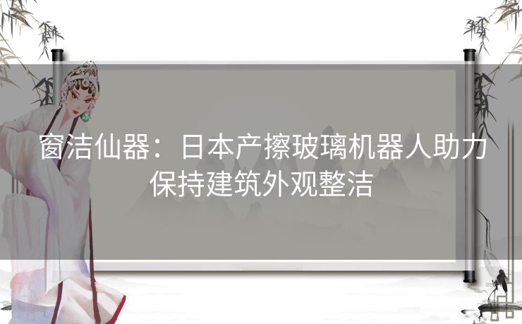 窗洁仙器:日本产擦玻璃机器人助力保持建筑外观整洁 窗洁仙器:日本产擦玻璃机器人助力保持建筑外观整洁