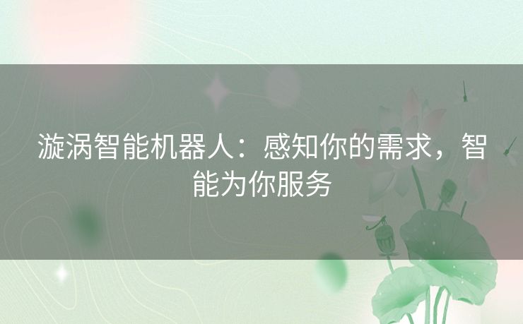漩涡智能机器人:感知你的需求,智能为你服务 漩涡智能机器人:感知你的需求,智能为你服务