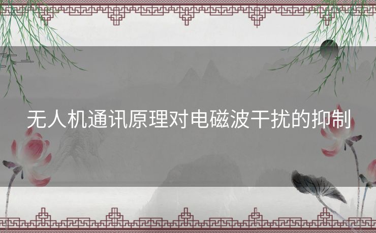 无人机通讯原理对电磁波干扰的抑制 无人机通讯原理对电磁波干扰的抑制
