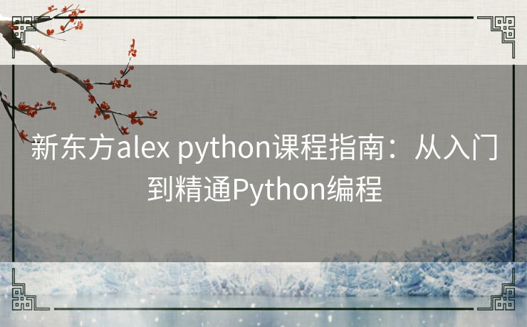 新东方alex python课程指南:从入门到精通Python编程 新东方alex python课程指南:从入门到精通Python编程