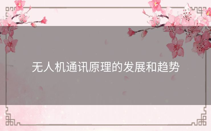 无人机通讯原理的发展和趋势 无人机通讯原理的发展和趋势