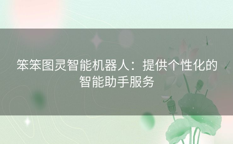笨笨图灵智能机器人:提供个性化的智能助手服务 笨笨图灵智能机器人:提供个性化的智能助手服务