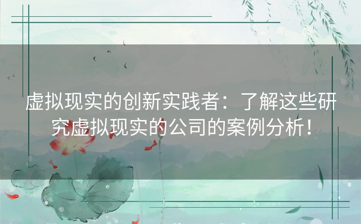 虚拟现实的创新实践者：了解这些研究虚拟现实的公司的案例分析！