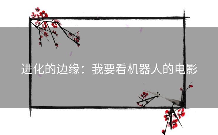 进化的边缘:我要看机器人的电影 进化的边缘:我要看机器人的电影
