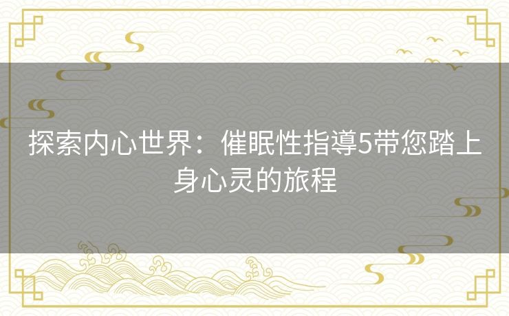 探索内心世界：催眠性指導5带您踏上身心灵的旅程