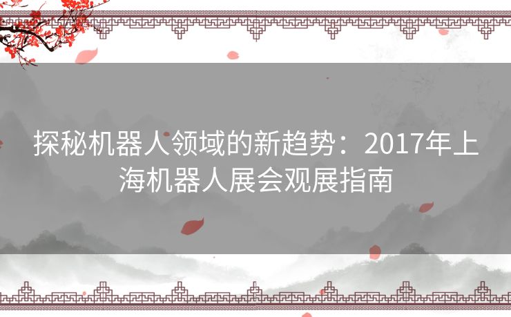 探秘机器人领域的新趋势:2017年上海机器人展会观展指南 探秘机器人领域的新趋势:2017年上海机器人展会观展指南