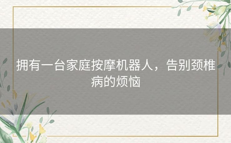 拥有一台家庭按摩机器人，告别颈椎病的烦恼