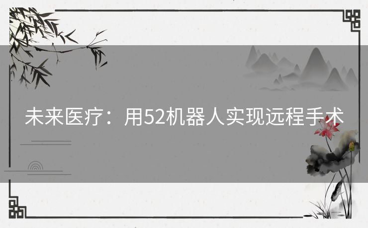未来医疗:用52机器人实现远程手术 未来医疗:用52机器人实现远程手术