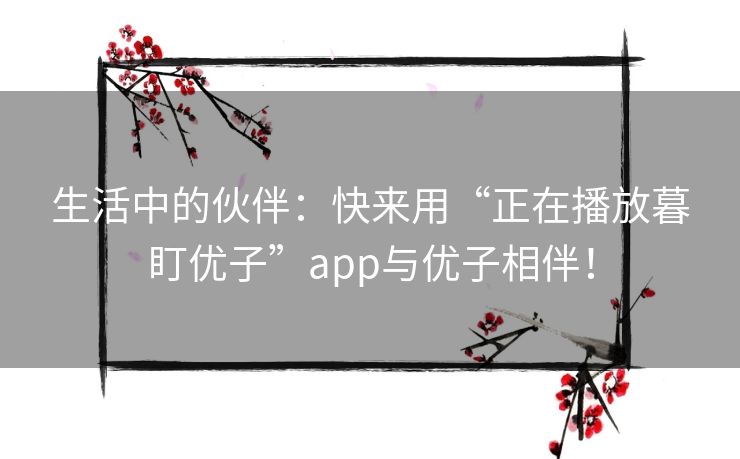 生活中的伙伴:快来用“正在播放暮盯优子”app与优子相伴! 生活中的伙伴:快来用“正在播放暮盯优子”app与优子相伴!