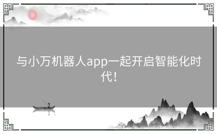 与小万机器人app一起开启智能化时代! 与小万机器人app一起开启智能化时代!