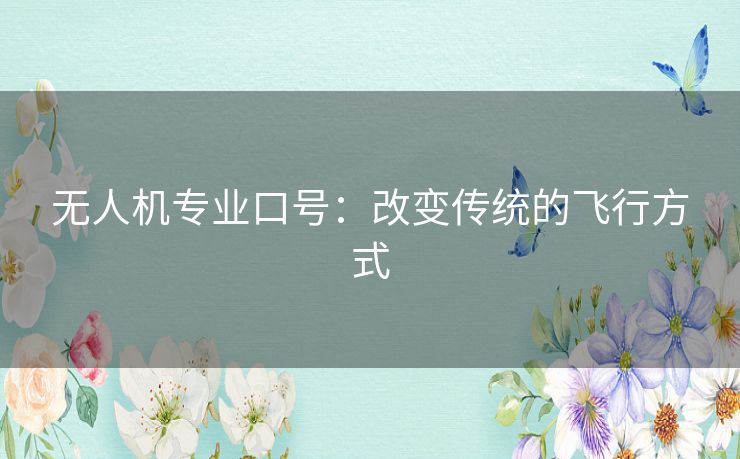 无人机专业口号:改变传统的飞行方式 无人机专业口号:改变传统的飞行方式