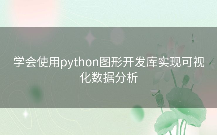 学会使用python图形开发库实现可视化数据分析 学会使用python图形开发库实现可视化数据分析