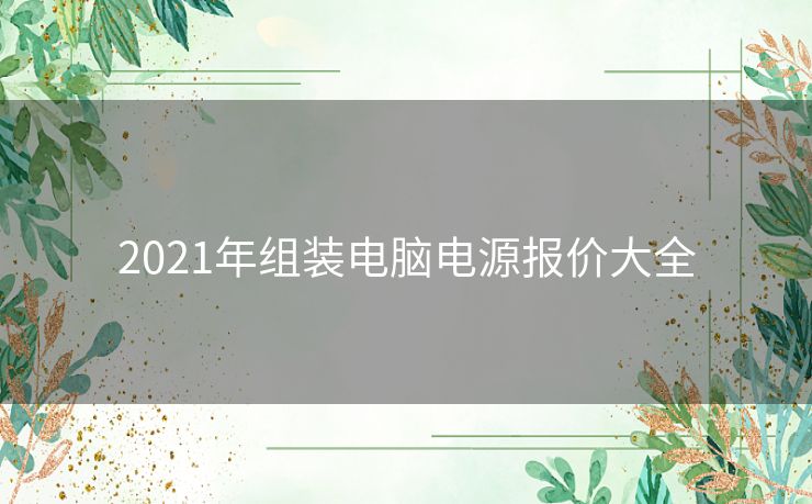 2021年组装电脑电源报价大全 2021年组装电脑电源报价大全